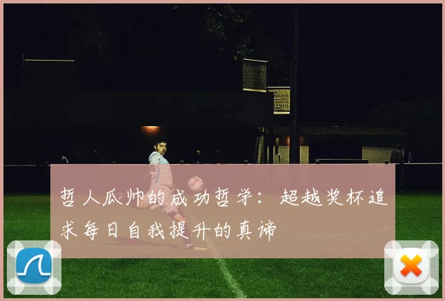 哲人瓜帅的成功哲学：超越奖杯追求每日自我提升的真谛