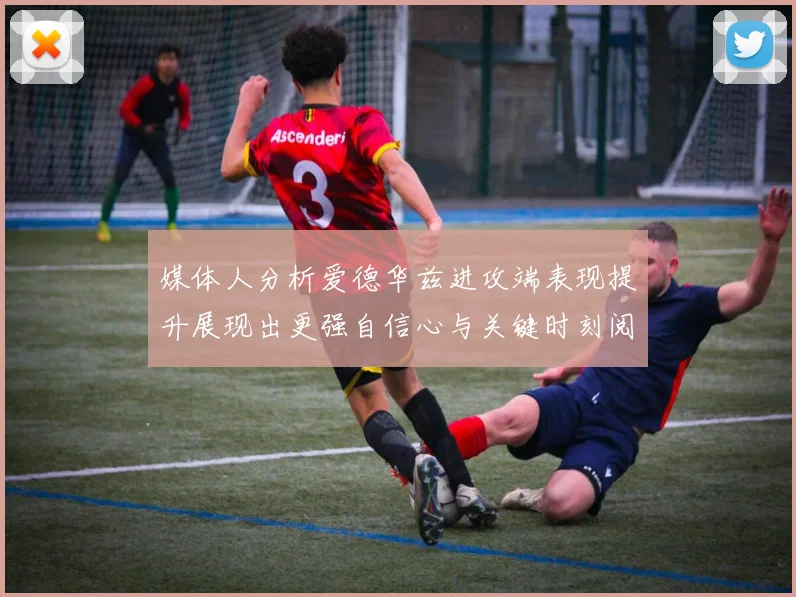 媒体人分析爱德华兹进攻端表现提升展现出更强自信心与关键时刻阅读能力