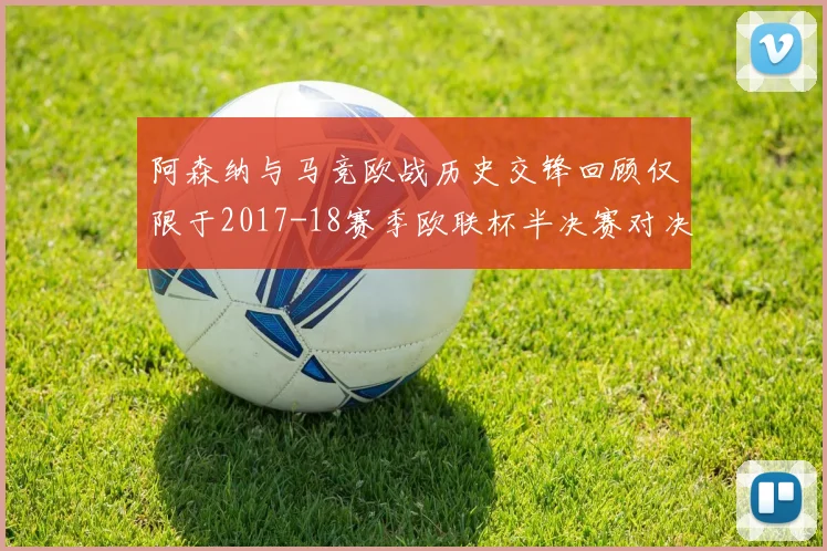 阿森纳与马竞欧战历史交锋回顾仅限于2017-18赛季欧联杯半决赛对决