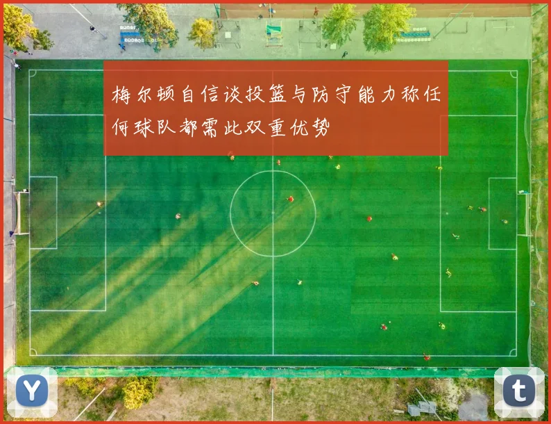 梅尔顿自信谈投篮与防守能力称任何球队都需此双重优势