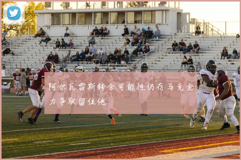 阿尔瓦雷斯转会可能性仍存马竞全力争取留住他