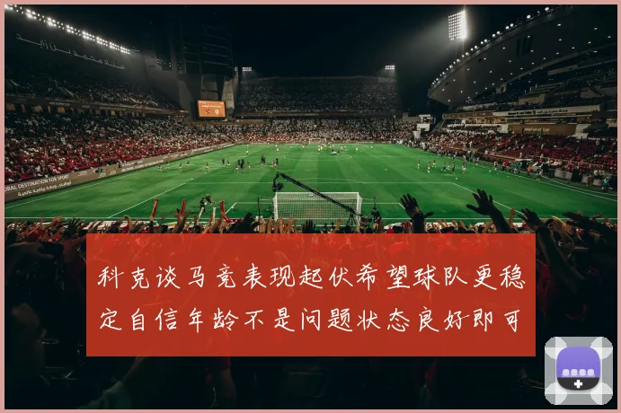 科克谈马竞表现起伏希望球队更稳定自信年龄不是问题状态良好即可出战