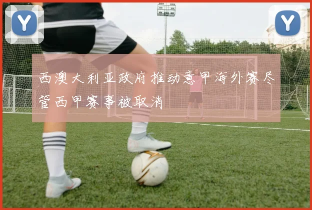 西澳大利亚政府推动意甲海外赛尽管西甲赛事被取消
