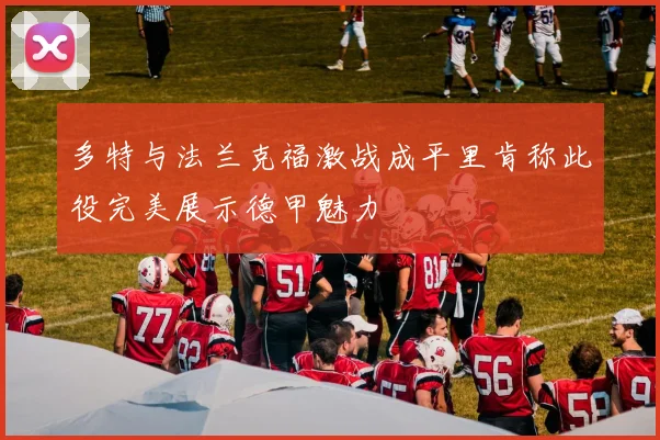 多特与法兰克福激战成平里肯称此役完美展示德甲魅力