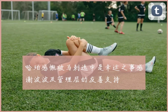 哈珀感慨被马刺选中是幸运之事感谢波波及管理层的友善支持