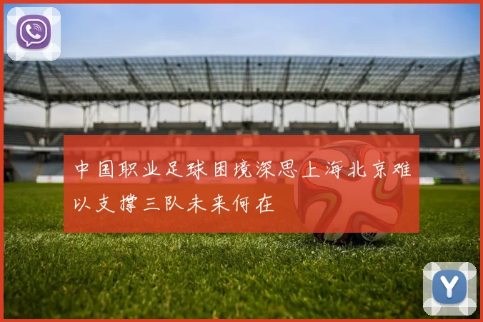 中国职业足球困境深思上海北京难以支撑三队未来何在