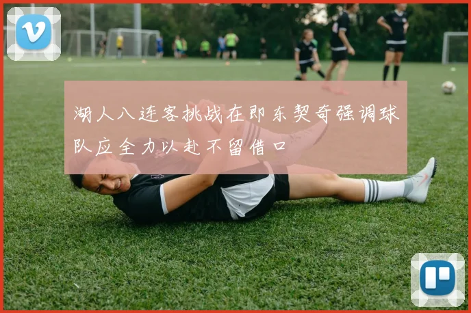 湖人八连客挑战在即东契奇强调球队应全力以赴不留借口