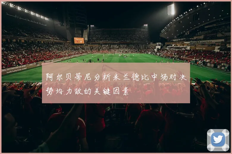 阿尔贝蒂尼分析米兰德比中场对决势均力敌的关键因素