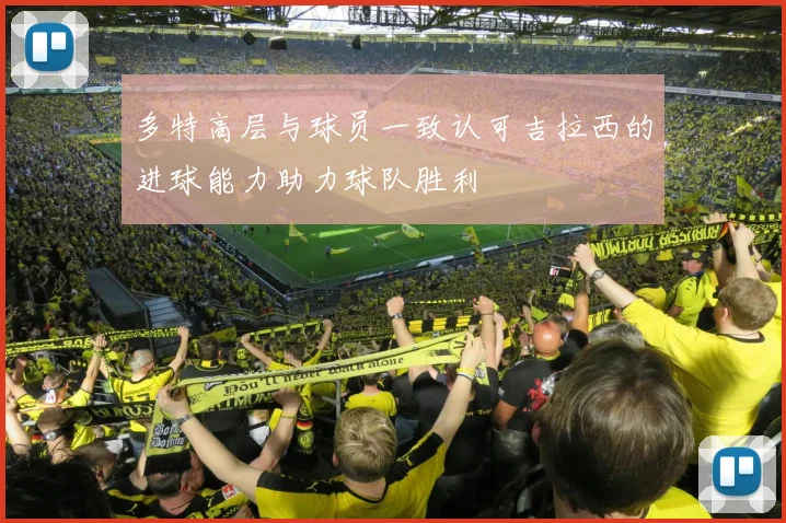 多特高层与球员一致认可吉拉西的进球能力助力球队胜利