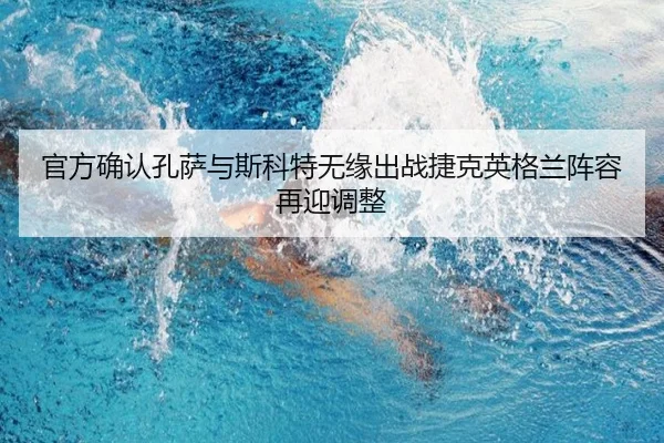 官方确认孔萨与斯科特无缘出战捷克英格兰阵容再迎调整 | LDSPORTS